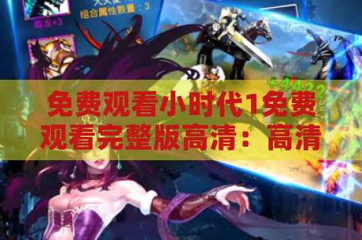 免费观看小时代1免费观看完整版高清：高清版本在线免费观看