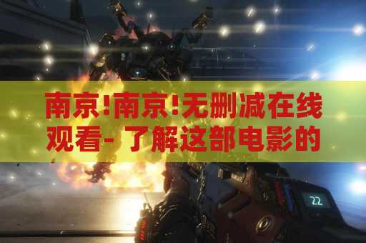 南京!南京!无删减在线观看- 了解这部电影的背景和如何在线观看