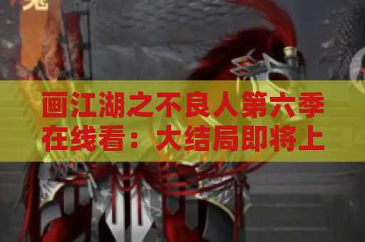 画江湖之不良人第六季在线看：大结局即将上线