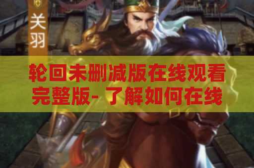 轮回未删减版在线观看完整版- 了解如何在线观看这部刺激的电影