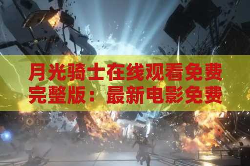 月光骑士在线观看免费完整版：最新电影免费在线观看