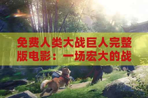 免费人类大战巨人完整版电影：一场宏大的战斗