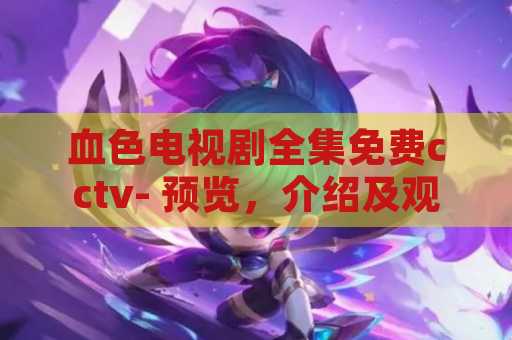 血色电视剧全集免费cctv- 预览，介绍及观看方式