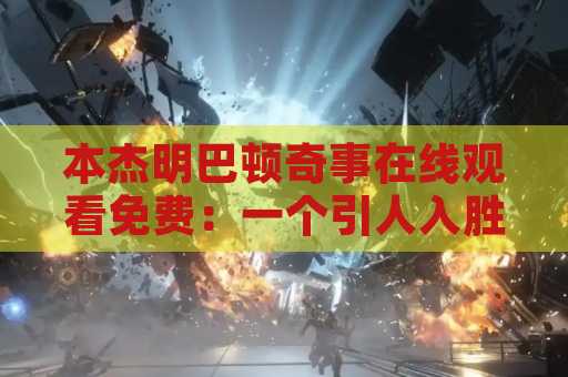 本杰明巴顿奇事在线观看免费：一个引人入胜的电影