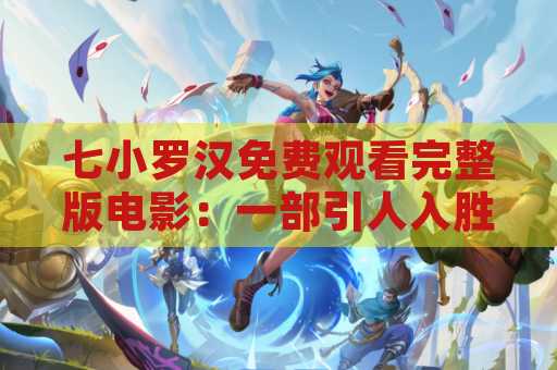 七小罗汉免费观看完整版电影：一部引人入胜的电影