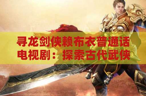 寻龙剑侠赖布衣普通话电视剧：探索古代武侠世界的精彩故事