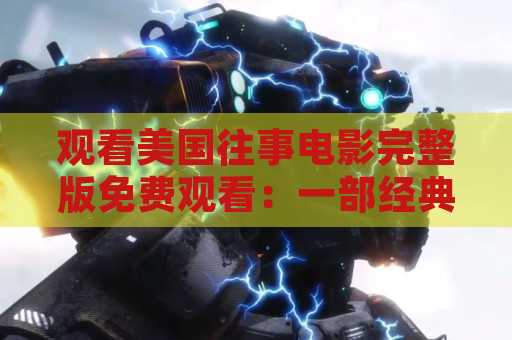 观看美国往事电影完整版免费观看：一部经典之作