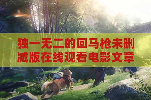 独一无二的回马枪未删减版在线观看电影文章- 了解如何免费观看