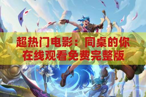 超热门电影：同桌的你在线观看免费完整版