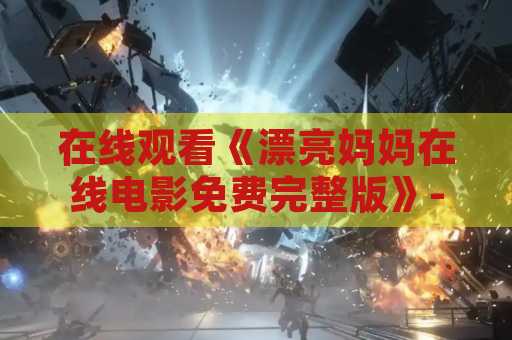 在线观看《漂亮妈妈在线电影免费完整版》- 享受家庭娱乐时间