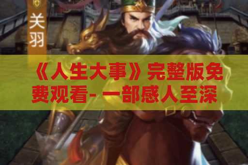《人生大事》完整版免费观看- 一部感人至深的电影