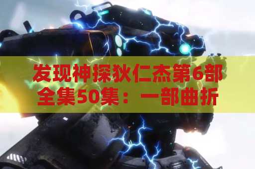 发现神探狄仁杰第6部全集50集：一部曲折扣人心的悬疑大作