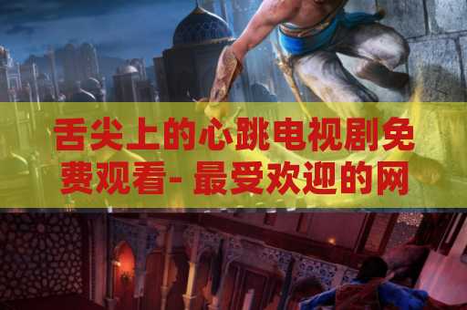 舌尖上的心跳电视剧免费观看- 最受欢迎的网络热播剧