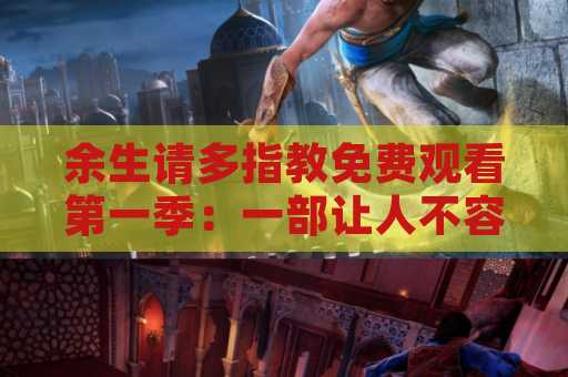 余生请多指教免费观看第一季：一部让人不容错过的精彩剧集