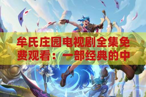 牟氏庄园电视剧全集免费观看：一部经典的中国电视剧