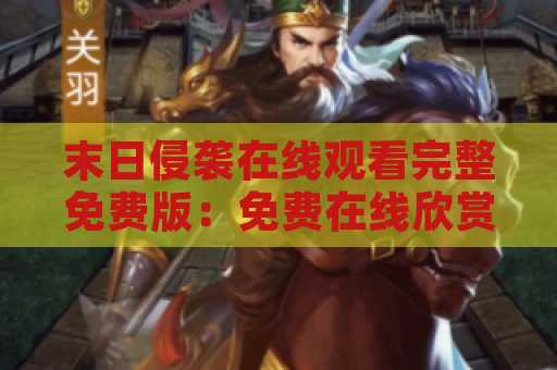 末日侵袭在线观看完整免费版：免费在线欣赏最新电影！