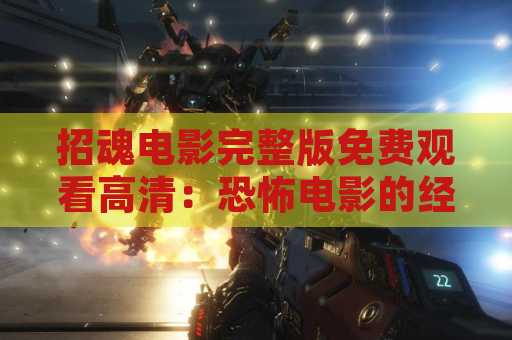 招魂电影完整版免费观看高清：恐怖电影的经典之作