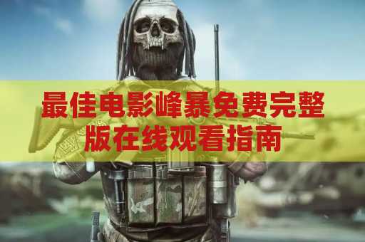 最佳电影峰暴免费完整版在线观看指南