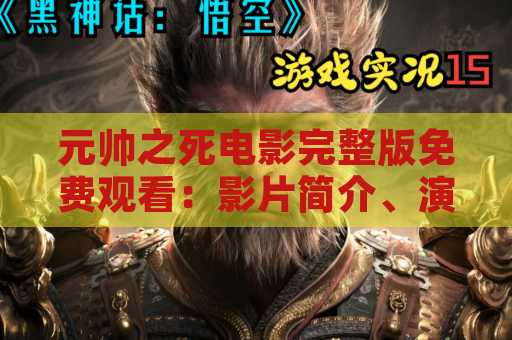 元帅之死电影完整版免费观看：影片简介、演员阵容和观影方式