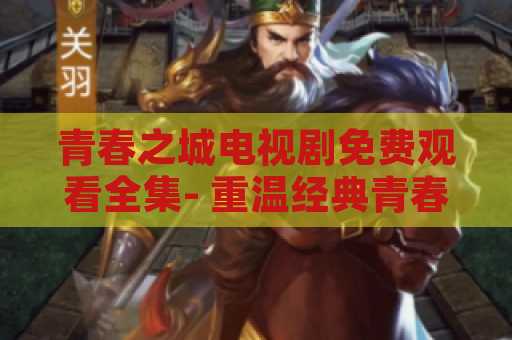 青春之城电视剧免费观看全集- 重温经典青春剧的最佳选择