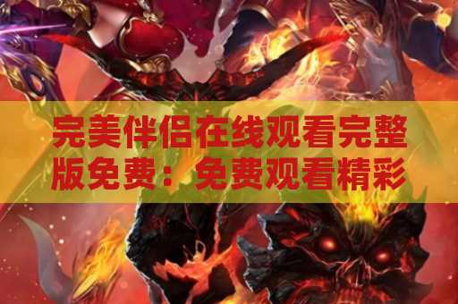 完美伴侣在线观看完整版免费：免费观看精彩电影的最佳选择