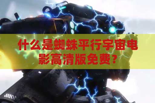什么是蜘蛛平行宇宙电影高清版免费？