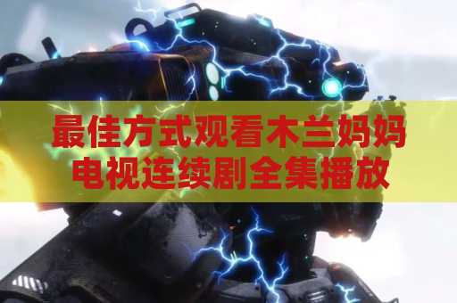 最佳方式观看木兰妈妈电视连续剧全集播放