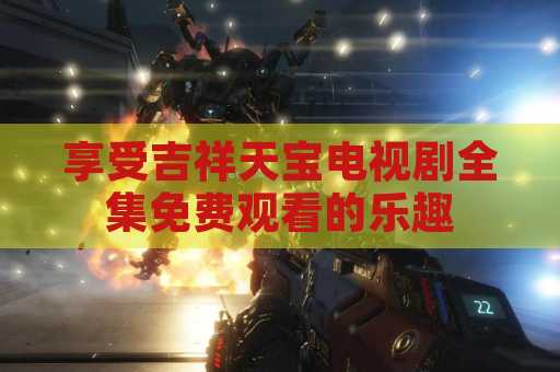 享受吉祥天宝电视剧全集免费观看的乐趣