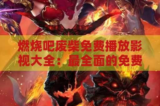 燃烧吧废柴免费播放影视大全：最全面的免费影视资源分享平台