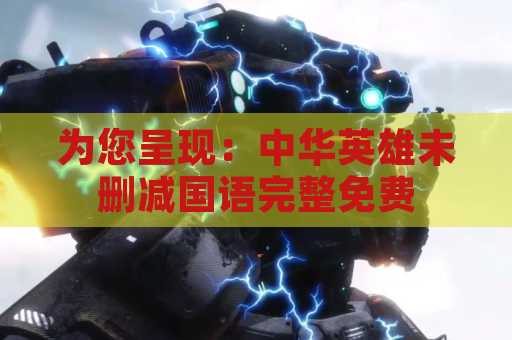 为您呈现：中华英雄未删减国语完整免费