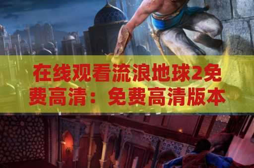 在线观看流浪地球2免费高清：免费高清版本是真的吗？