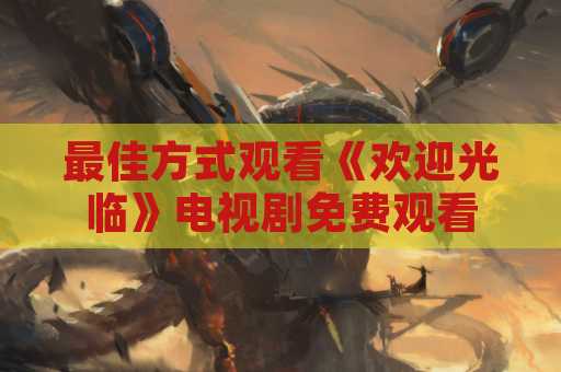 最佳方式观看《欢迎光临》电视剧免费观看