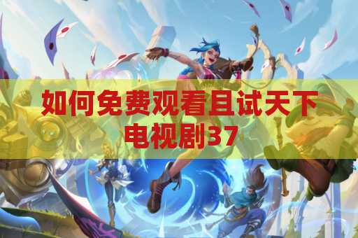 如何免费观看且试天下电视剧37