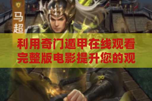 利用奇门遁甲在线观看完整版电影提升您的观影体验