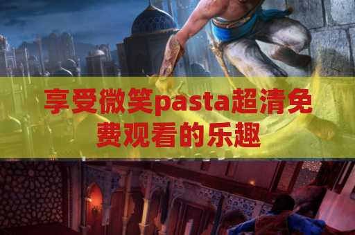 享受微笑pasta超清免费观看的乐趣