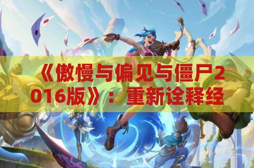《傲慢与偏见与僵尸2016版》：重新诠释经典