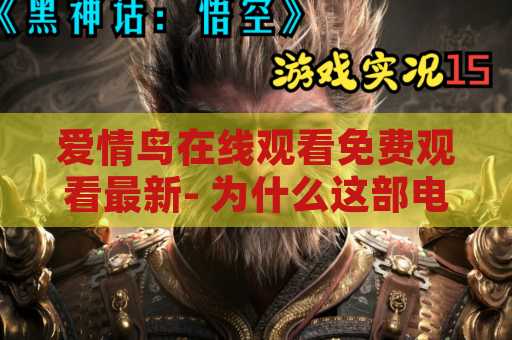 爱情鸟在线观看免费观看最新- 为什么这部电影引起了人们的关注？