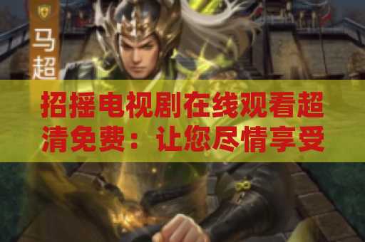招摇电视剧在线观看超清免费：让您尽情享受高清观影体验