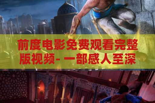 前度电影免费观看完整版视频- 一部感人至深的电影