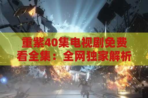 重紫40集电视剧免费看全集：全网独家解析