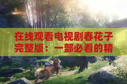 在线观看电视剧春花子完整版：一部必看的精彩剧集