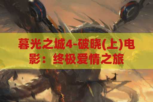 暮光之城4-破晓(上)电影：终极爱情之旅