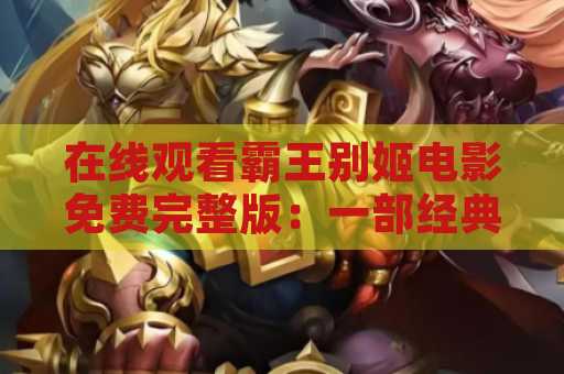 在线观看霸王别姬电影免费完整版：一部经典之作