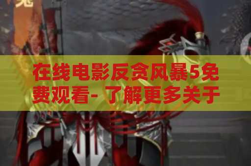 在线电影反贪风暴5免费观看- 了解更多关于这部电影的信息及免费观看方式