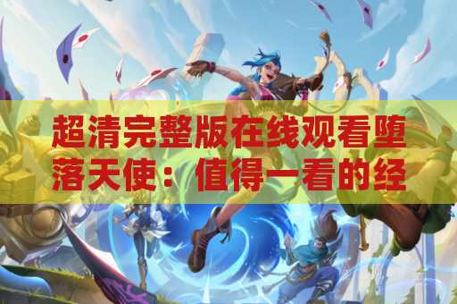 超清完整版在线观看堕落天使：值得一看的经典电影