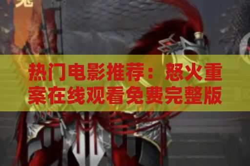 热门电影推荐：怒火重案在线观看免费完整版