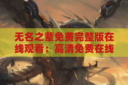 无名之辈免费完整版在线观看：高清免费在线观看的方式