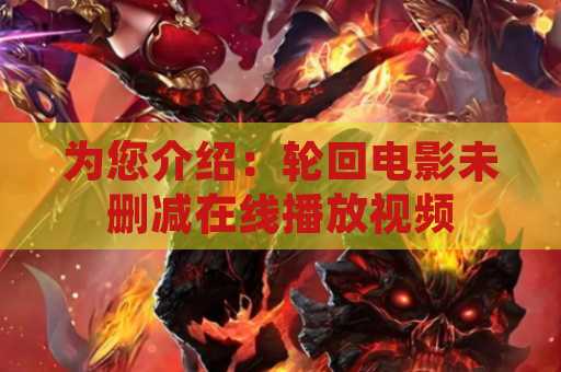 为您介绍：轮回电影未删减在线播放视频