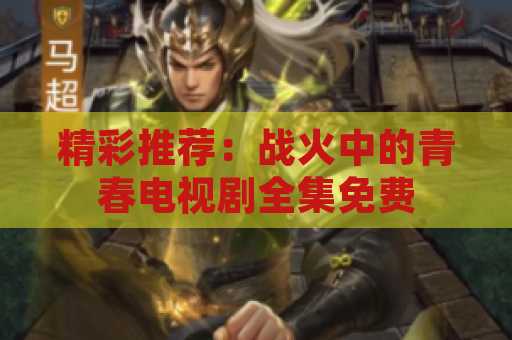 精彩推荐：战火中的青春电视剧全集免费