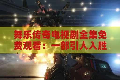 舞乐传奇电视剧全集免费观看：一部引人入胜的电视剧